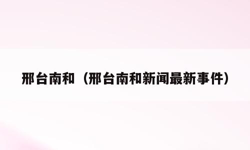 南和最新新闻及其阅读与学习指南
